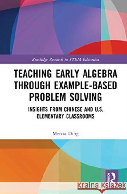 Teaching Early Algebra Through Example-Based Problem Solving: Insights from Chinese and U.S. Elementary Classrooms Meixia Ding 9780367431785 Routledge