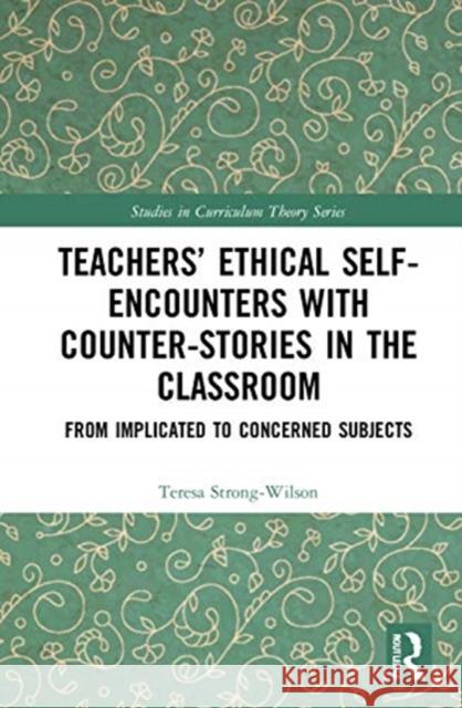 Teachers' Ethical Self-Encounters with Counter-Stories in the Classroom: From Implicated to Concerned Subjects Strong-Wilson, Teresa 9780367431792