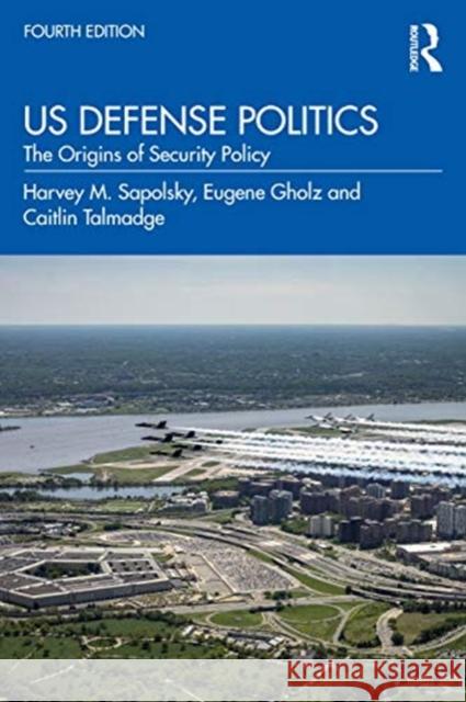 Us Defense Politics: The Origins of Security Policy Sapolsky, Harvey M. 9780367431884 Routledge