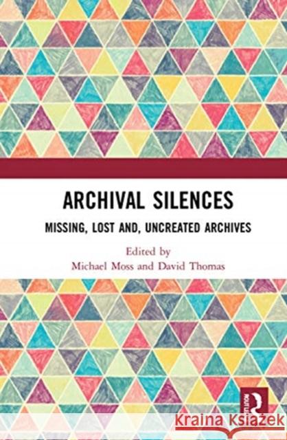 Archival Silences: Missing, Lost And, Uncreated Archives Michael Moss David Thomas 9780367431891