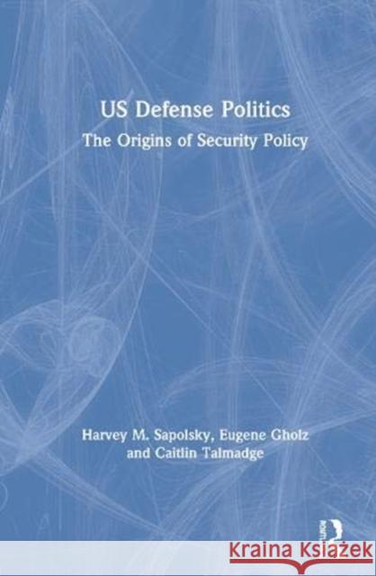 Us Defense Politics: The Origins of Security Policy Sapolsky, Harvey M. 9780367431907 Routledge