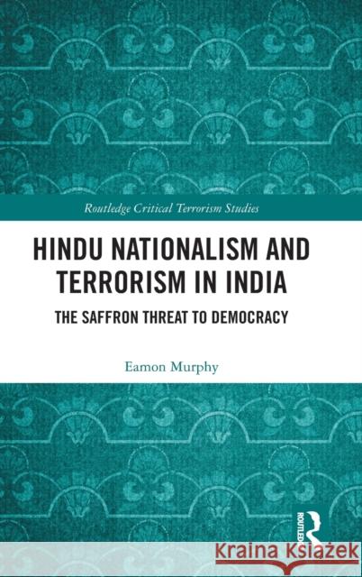 Hindu Nationalism and Terrorism in India: The Saffron Threat to Democracy Eamon Murphy 9780367431976 Routledge