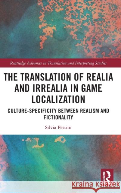 The Translation of Realia and Irrealia in Game Localization: Culture-Specificity between Realism and Fictionality Pettini, Silvia 9780367432324