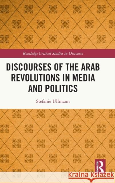 Discourses of the Arab Revolutions in Media and Politics Stefanie Ullmann 9780367432379 Routledge