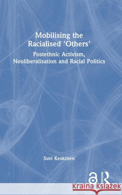 Mobilising the Racialised 'Others': Postethnic Activism, Neoliberalisation and Racial Politics Suvi Keskinen 9780367432454