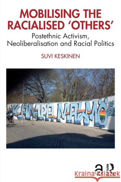Mobilising the Racialised 'Others': Postethnic Activism, Neoliberalisation and Racial Politics Suvi Keskinen 9780367432461
