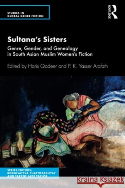 Sultana's Sisters: Genre, Gender, and Genealogy in South Asian Muslim Women's Fiction Haris Qadeer P. K. Yasser Arafath 9780367432508 Routledge Chapman & Hall