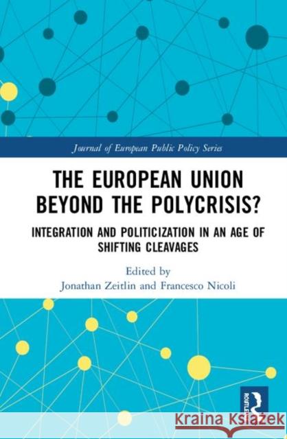 The European Union Beyond the Polycrisis?: Integration and Politicization in an Age of Shifting Cleavages Jonathan Zeitlin Francesco Nicoli 9780367432645 Routledge