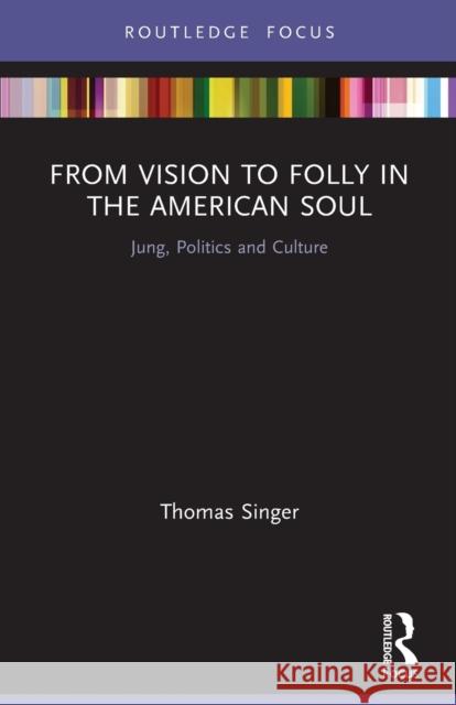 From Vision to Folly in the American Soul: Jung, Politics and Culture Thomas Singer 9780367432669