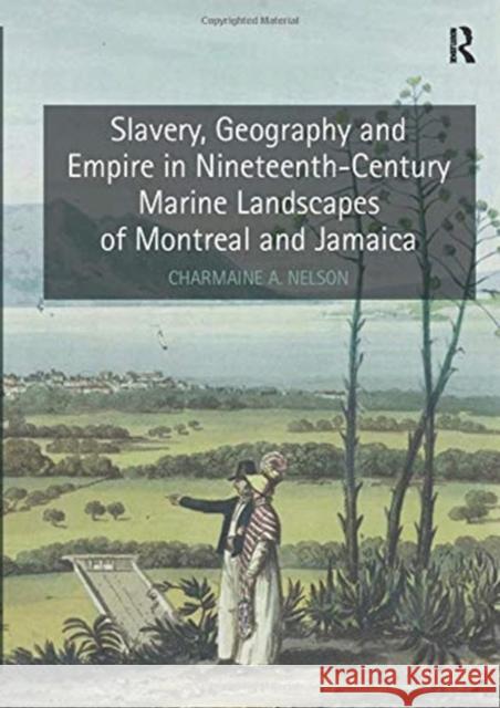 Slavery, Geography and Empire in Nineteenth-Century Marine Landscapes of Montreal and Jamaica Charmaine a. Nelson 9780367432713 Routledge