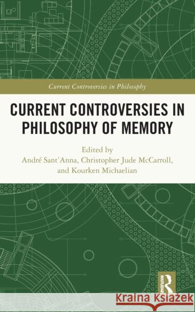 Current Controversies in Philosophy of Memory Andr Sant'anna Christopher McCarroll Michaelian Kourken 9780367432751 Routledge