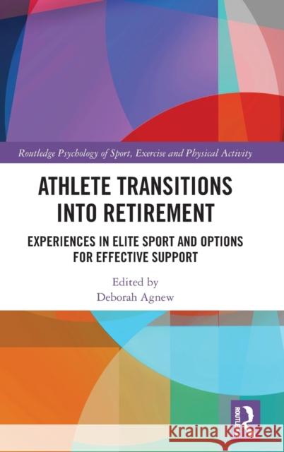 Athlete Transitions Into Retirement: Experiences in Elite Sport and Options for Effective Support Deborah Agnew 9780367432867 Routledge
