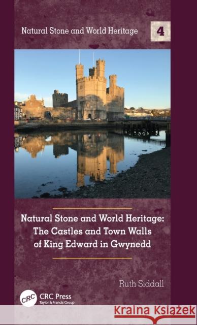 Natural Stone and World Heritage: The Castles and Town Walls of King Edward in Gwynedd Ruth Siddall 9780367433154 CRC Press