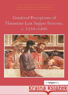 Gendered Perceptions of Florentine Last Supper Frescoes, C. 1350-1490 Diana Hiller 9780367433239 Routledge