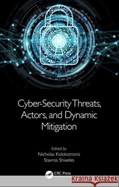 Cyber-Security Threats, Actors, and Dynamic Mitigation Nicholas Kolokotronis Stavros Shiaeles 9780367433314 CRC Press