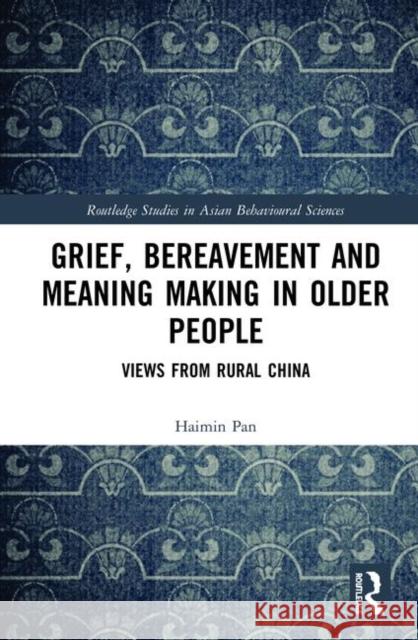 Grief, Bereavement and Meaning Making in Older People: Views from Rural China Haimin Pan 9780367433376 Routledge