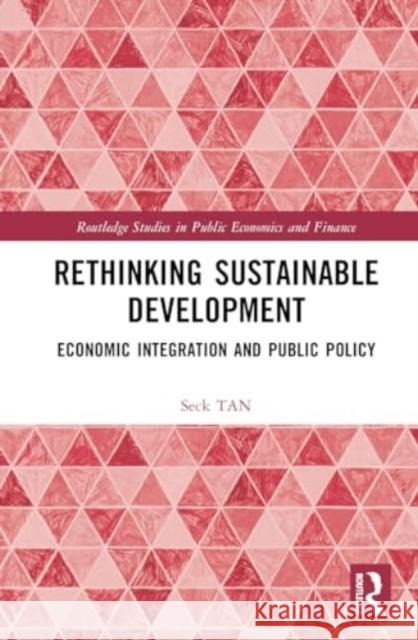 Rethinking Sustainable Development: Economic Integration and Public Policy Seck Tan 9780367433413 Routledge