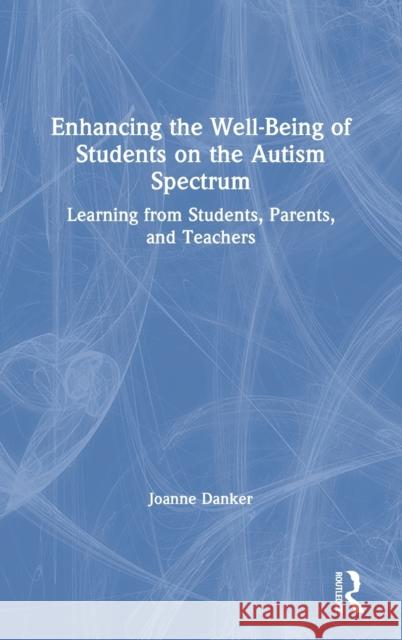 Enhancing the Well-Being of Students on the Autism Spectrum: Learning from Students, Parents, and Teachers Danker, Joanne 9780367433642 Taylor and Francis