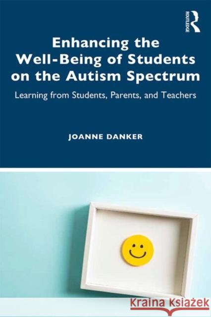 Enhancing the Well-Being of Students on the Autism Spectrum: Learning from Students, Parents, and Teachers Joanne Danker   9780367433659 Routledge