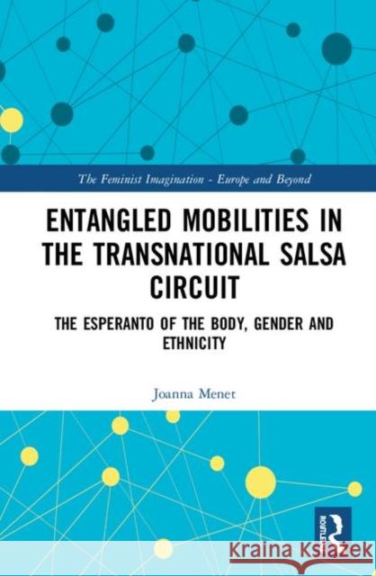 Entangled Mobilities in the Transnational Salsa Circuit: The Esperanto of the Body, Gender and Ethnicity Menet, Joanna 9780367433666 Routledge