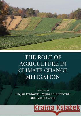 The Role of Agriculture in Climate Change Mitigation Lucjan Pawlowski Zygmunt Litwińczuk Guomo Zhou 9780367433727