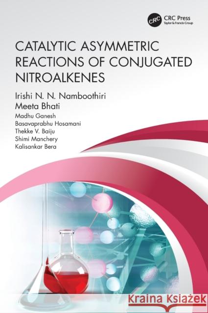 Catalytic Asymmetric Reactions of Conjugated Nitroalkenes Irishi N. N. Namboothiri Meeta Bhati Madhu Ganesh 9780367433826