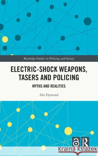 Electric-Shock Weapons, Tasers and Policing: Myths and Realities Abigail Dymond   9780367433871 Routledge
