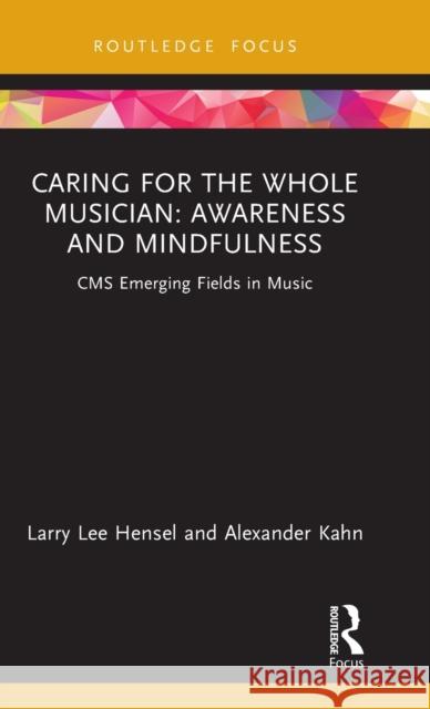 Caring for the Whole Musician: Awareness and Mindfulness: CMS Emerging Fields in Music Larry Lee Hensel Alexander Kahn 9780367434007 Routledge