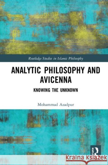 Analytic Philosophy and Avicenna: Knowing the Unknown Mohammad Azadpur 9780367434229