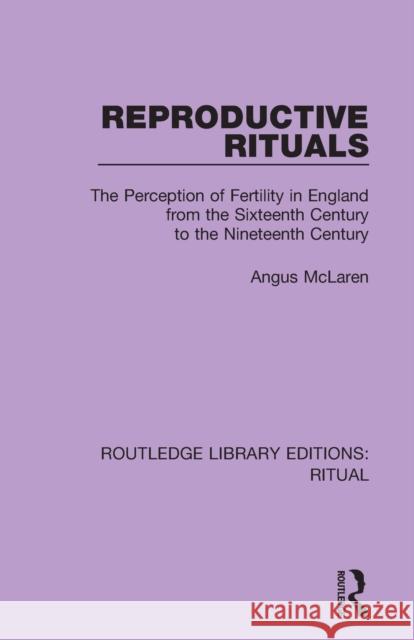 Reproductive Rituals: The Perception of Fertility in England from the Sixteenth Century to the Nineteenth Century Angus McLaren 9780367434519 Routledge