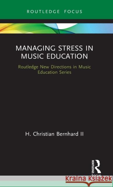 Managing Stress in Music Education: Routes to Wellness and Vitality H. Christian Bernhar 9780367434540 Routledge