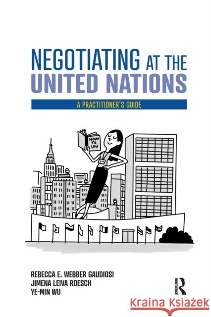 Negotiating at the United Nations: A Practitioner's Guide Rebecca W. Gaudiosi Jimena Leiva Roesch Wu Ye-Min 9780367434779 Routledge