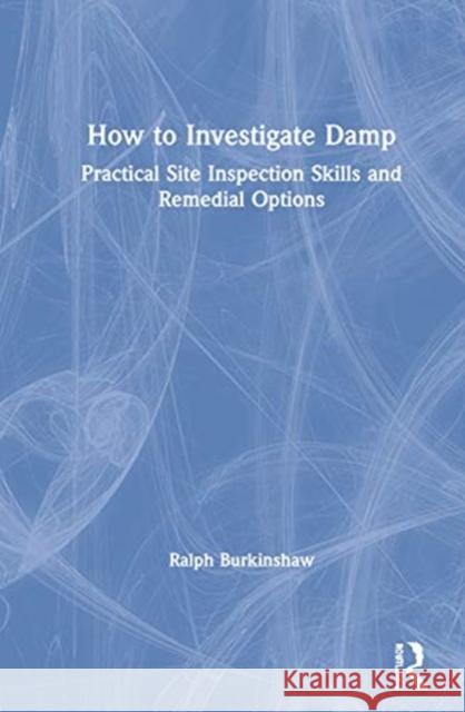 How to Investigate Damp: Practical Site Inspection Skills and Remedial Options Ralph Burkinshaw 9780367434939 Routledge