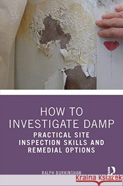 How to Investigate Damp: Practical Site Inspection Skills and Remedial Options Ralph Burkinshaw 9780367434953 Routledge