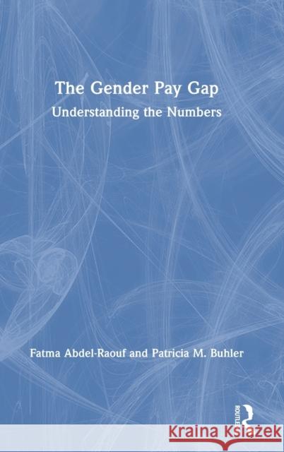 The Gender Pay Gap: Understanding the Numbers Fatma Abdel-Raouf Patricia M. Buhler 9780367435066