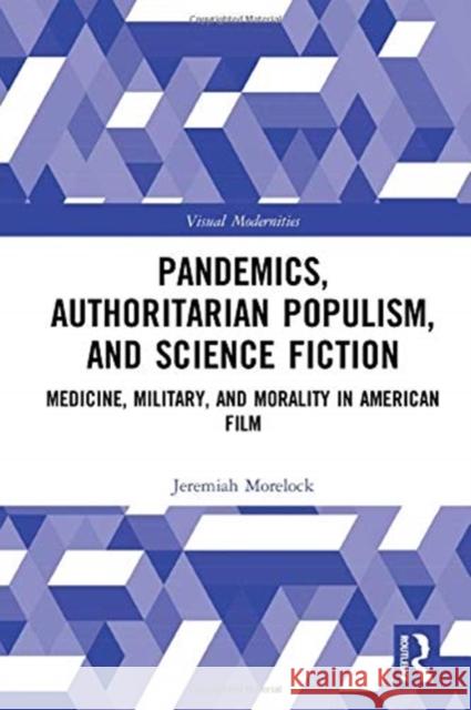 Pandemics, Authoritarian Populism, and Science Fiction: Medicine, Military, and Morality in American Film Jeremiah Morelock 9780367435103