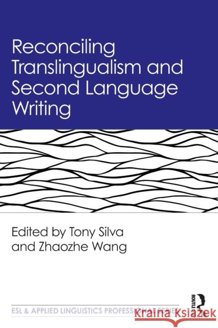 Reconciling Translingualism and Second Language Writing Tony Silva Zhaozhe Wang 9780367435134 Routledge