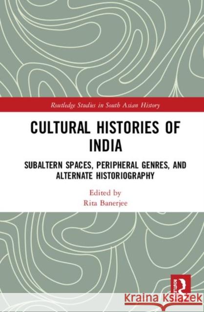 Cultural Histories of India: Subaltern Spaces, Peripheral Genres, and Alternate Historiography Rita Banerjee 9780367435318