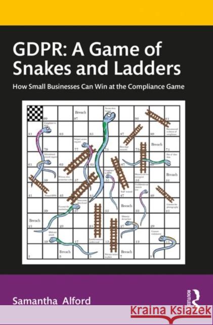 Gdpr: A Game of Snakes and Ladders: How Small Businesses Can Win at the Compliance Game Samantha Alford 9780367435455 Routledge