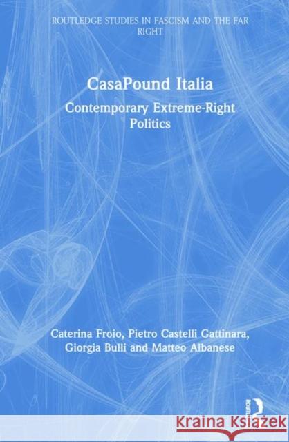 Casapound Italia: Contemporary Extreme-Right Politics Caterina Froio Pietro Castell Giorgia Bulli 9780367435479 Routledge