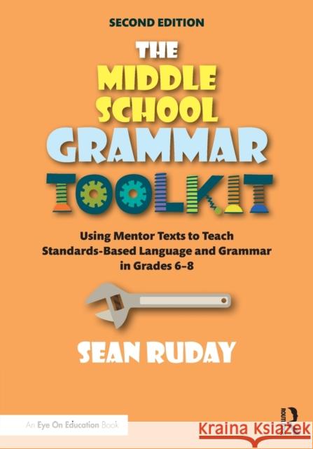The Middle School Grammar Toolkit: Using Mentor Texts to Teach Standards-Based Language and Grammar in Grades 6-8 Sean Ruday 9780367435622 