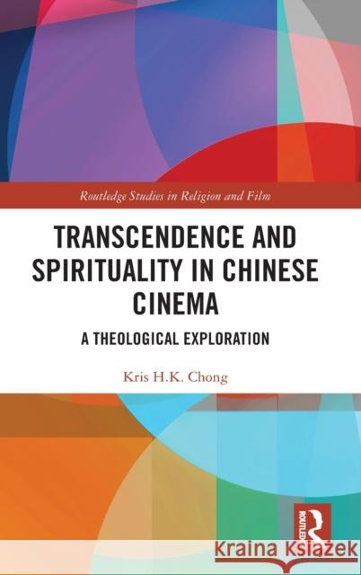 Transcendence and Spirituality in Chinese Cinema: A Theological Exploration Kris H.K Chong   9780367435745 Routledge