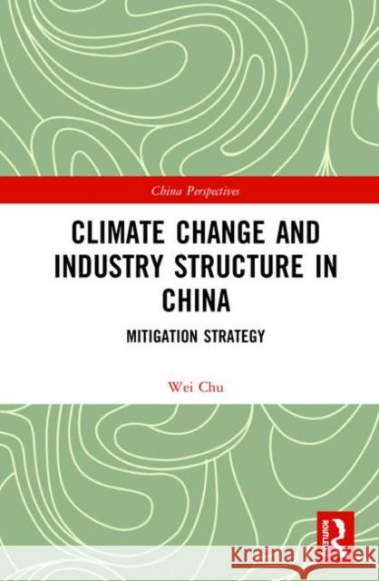 Climate Change and Industry Structure in China: Mitigation Strategy Chu Wei 9780367435776 Routledge