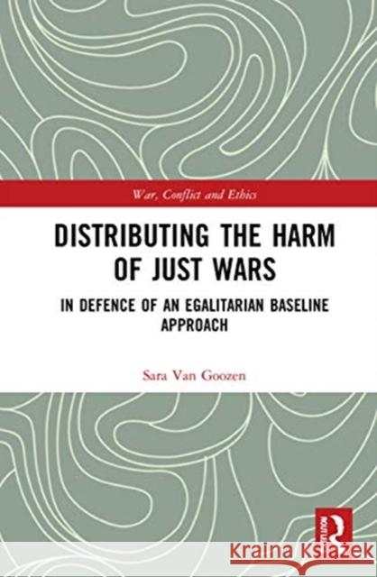 Distributing the Harm of Just Wars: In Defence of an Egalitarian Baseline Van Goozen, Sara 9780367435806 Routledge