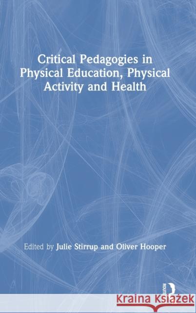 Critical Pedagogies in Physical Education, Physical Activity and Health: An Introduction Julie Stirrup Oliver Hooper 9780367435844
