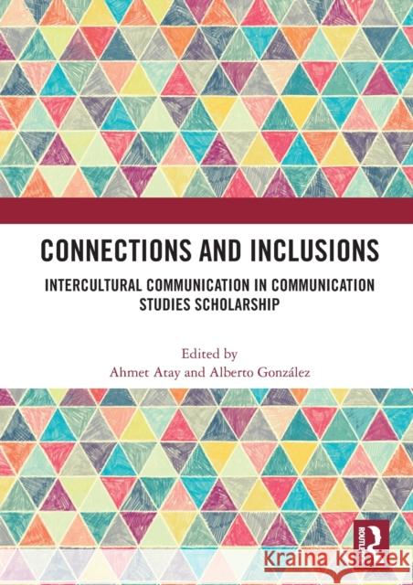 Connections and Inclusions: Intercultural Communication in Communication Studies Scholarship Ahmet Atay Alberto Gonzalez 9780367435905
