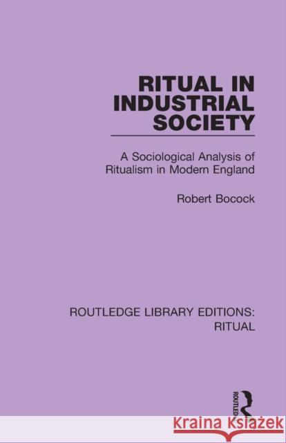Ritual in Industrial Society: A Sociological Analysis of Ritualism in Modern England Robert Bocock 9780367436124