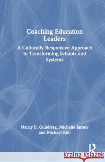 Coaching Education Leaders: A Culturally Responsive Approach to Transforming Schools and Systems Nancy B. Guti?rrez Michelle Jarney Michael Kim 9780367436186 Routledge