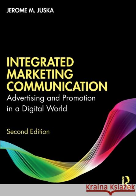 Integrated Marketing Communication: Advertising and Promotion in a Digital World Jerome M. Juska 9780367436230 Taylor & Francis Ltd