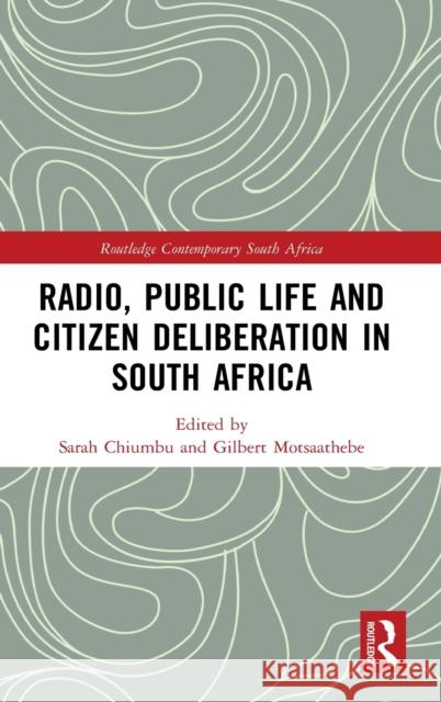Radio, Public Life and Citizen Deliberation in South Africa Sarah Chiumbu Gilbert Motsaathebe 9780367436339 Routledge